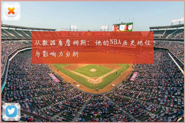 从数据看詹姆斯:他的NBA历史地位与影响力分析