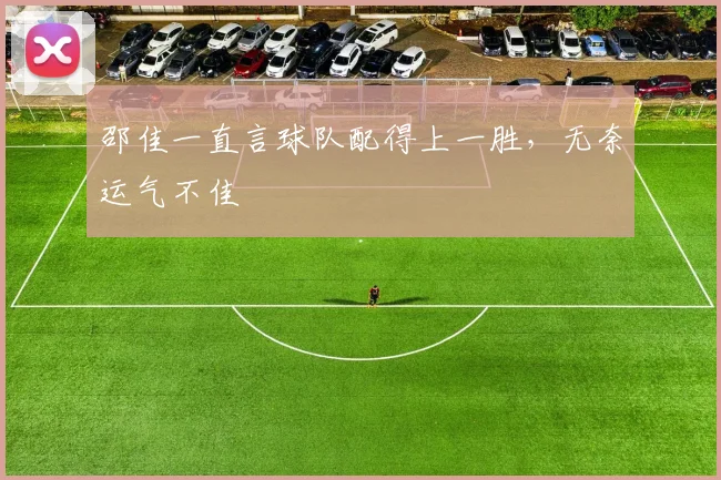 邵佳一直言球队配得上一胜,无奈运气不佳