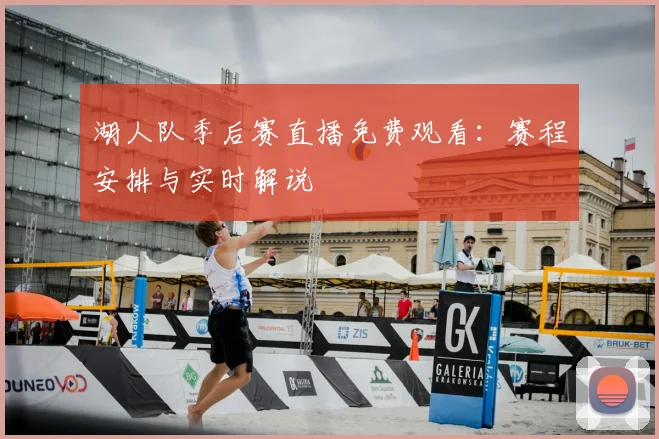 湖人队季后赛直播免费观看：赛程安排与实时解说