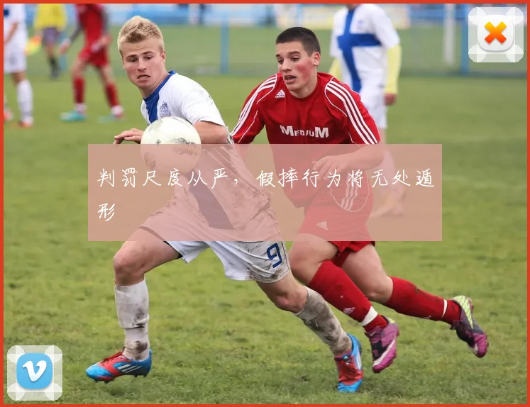 判罚尺度从严，假摔行为将无处遁形