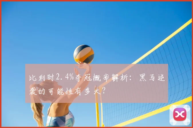 比利时2.4%夺冠概率解析：黑马逆袭的可能性有多大？