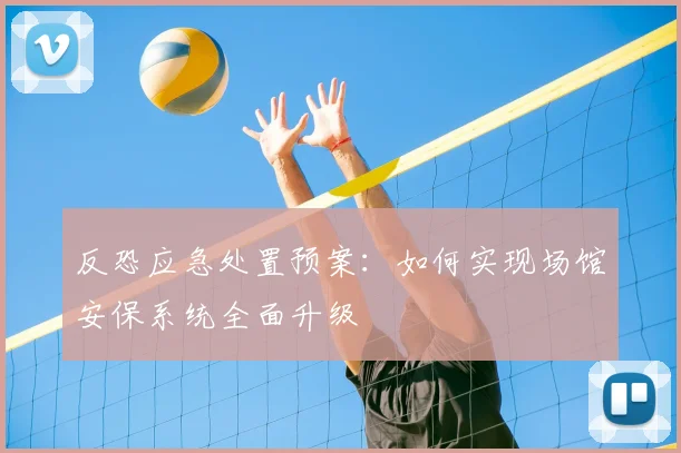 反恐应急处置预案：如何实现场馆安保系统全面升级