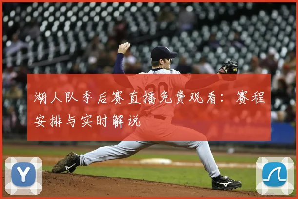 湖人队季后赛直播免费观看:赛程安排与实时解说