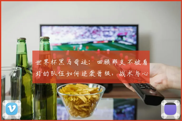 世界杯黑马奇迹:回顾那支不被看好的队伍如何逆袭晋级,战术与心路全解析