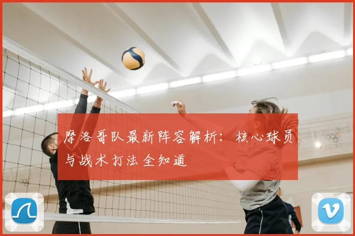 摩洛哥队最新阵容解析:核心球员与战术打法全知道