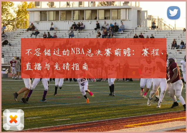 不容错过的NBA总决赛前瞻：赛程、直播与竞猜指南