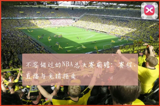 不容错过的NBA总决赛前瞻:赛程、直播与竞猜指南