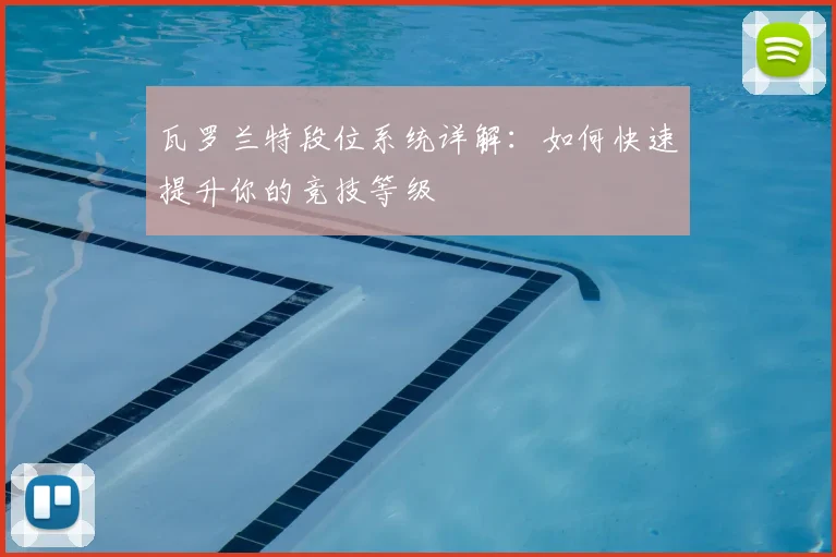 瓦罗兰特段位系统详解:如何快速提升你的竞技等级