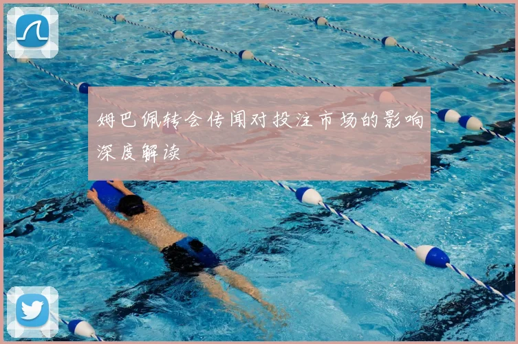 姆巴佩转会传闻对投注市场的影响深度解读